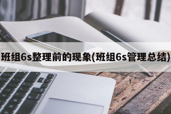 班组6s整理前的现象(班组6s管理总结)